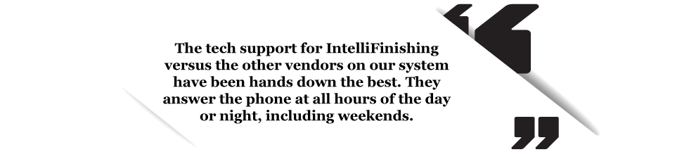 The tech support for IntelliFinishing versus the other vendors on our system have been hands down the best. They answer the phone at all hours of the day or night, including weekends.